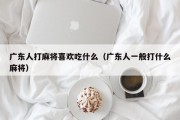 广东人打麻将喜欢吃什么（广东人一般打什么麻将）