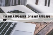 广东麻将发源地是哪里（广东麻将发源地是哪里的）