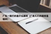 广东一般打的是什么麻将（广东人打的麻将是哪种）