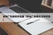 雀神广东麻将开桂器（神雀广东麻将怎样开桂）
