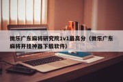 微乐广东麻将研究院1v1最高分（微乐广东麻将开挂神器下载软件）