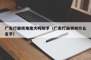 广东打麻将难度大吗知乎（广东打麻将叫什么名字）
