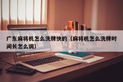 广东麻将机怎么洗牌快的（麻将机怎么洗牌时间长怎么调）