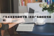 广东皮皮星悦麻将下载（皮皮广东麻将星悦麻将）