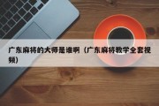 广东麻将的大师是谁啊（广东麻将教学全套视频）