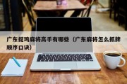 广东捉鸡麻将高手有哪些（广东麻将怎么抓牌顺序口诀）