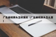广东麻将牌头怎样算的（广东麻将牌头怎么算）