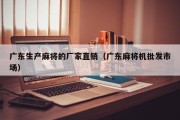 广东生产麻将的厂家直销（广东麻将机批发市场）